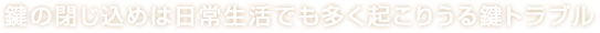 鍵の閉じ込めは日常生活でも多く起こりうる鍵トラブル