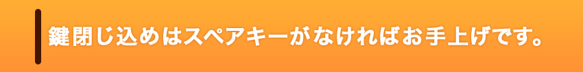 鍵閉じ込めはスペアキーがなければお手上げです。