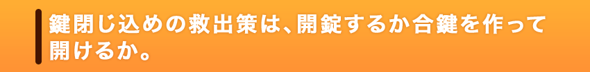 鍵閉じ込めの救出策は、開錠するか合鍵を作って開けるか。