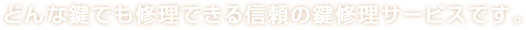 どんな鍵でも修理できる信頼の鍵修理サービスです。